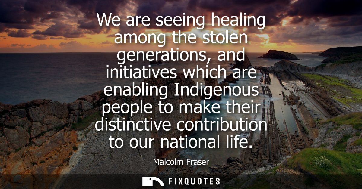 We are seeing healing among the stolen generations, and initiatives which are enabling Indigenous people to make their d