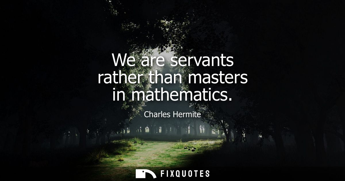 We are servants rather than masters in mathematics