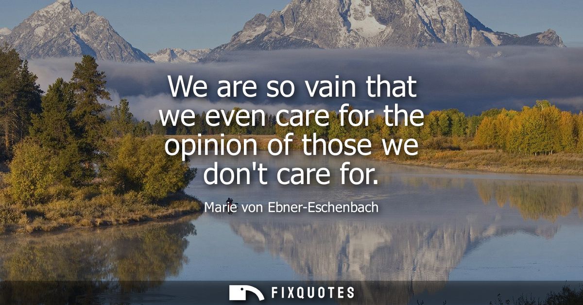 We are so vain that we even care for the opinion of those we dont care for