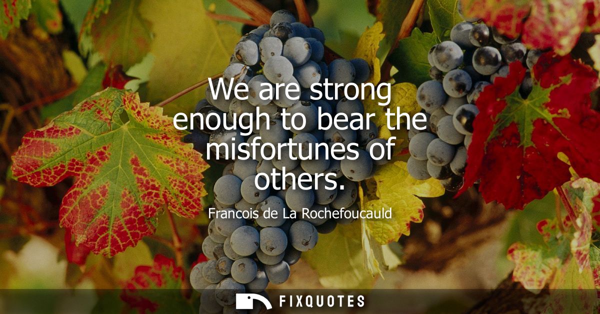 We are strong enough to bear the misfortunes of others