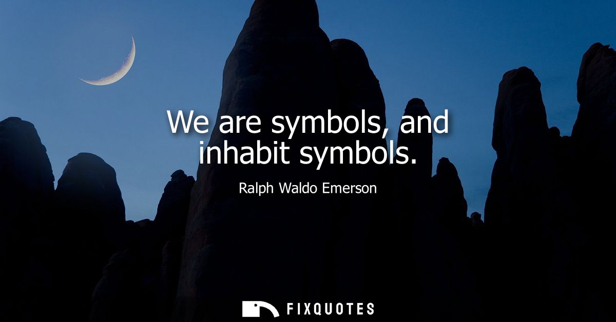 We are symbols, and inhabit symbols