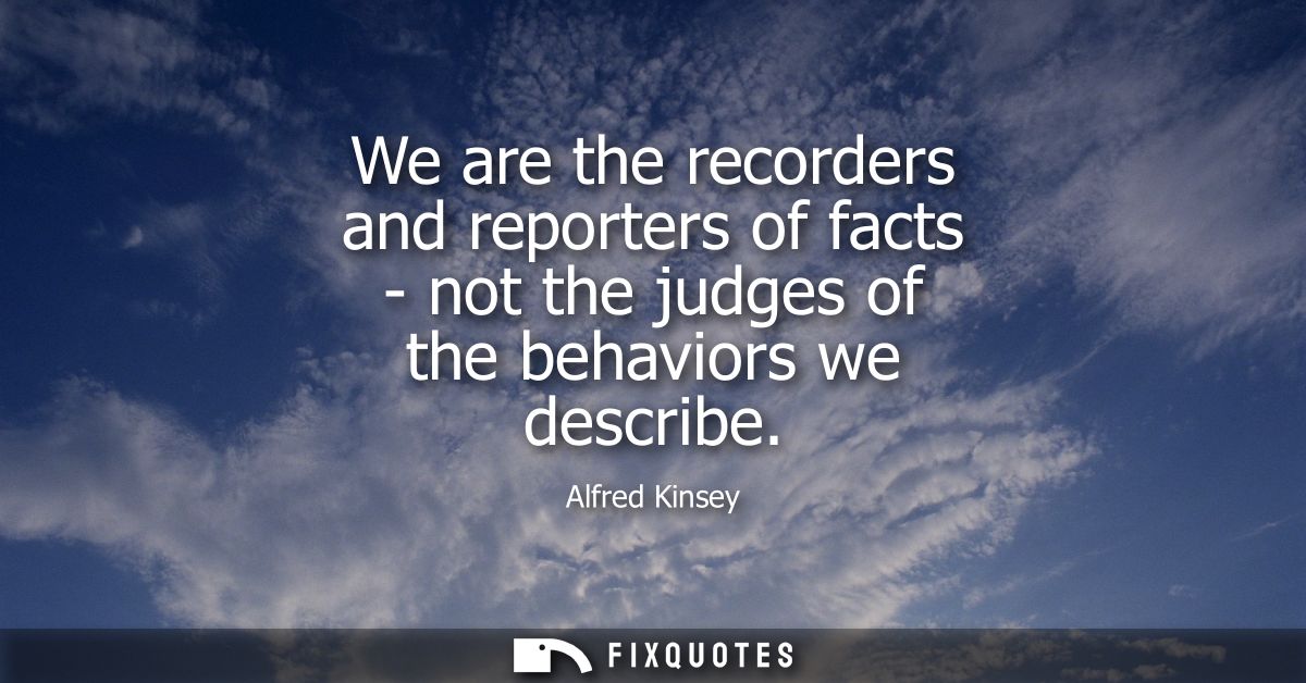 We are the recorders and reporters of facts - not the judges of the behaviors we describe