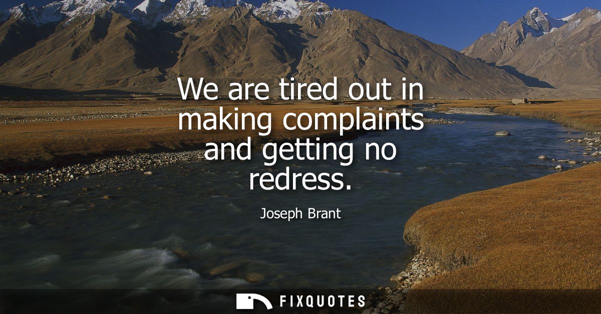 We are tired out in making complaints and getting no redress