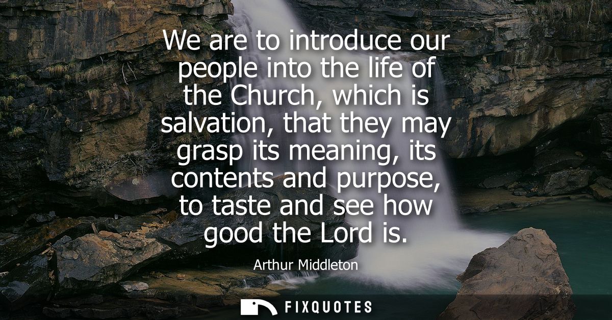 We are to introduce our people into the life of the Church, which is salvation, that they may grasp its meaning, its con