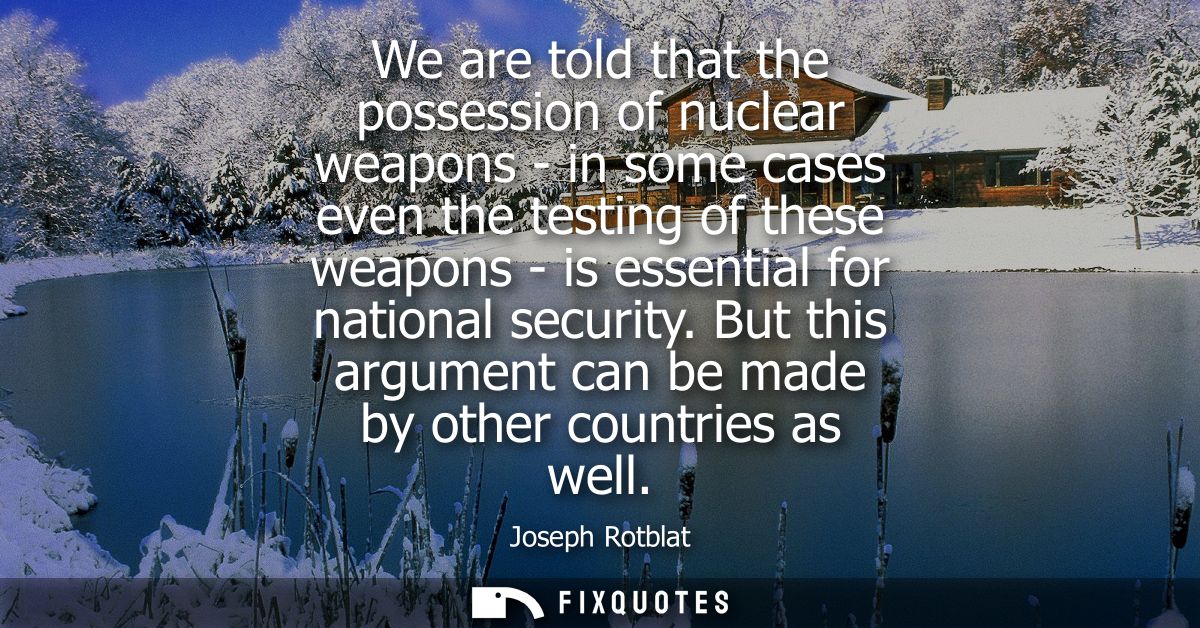 We are told that the possession of nuclear weapons - in some cases even the testing of these weapons - is essential for 