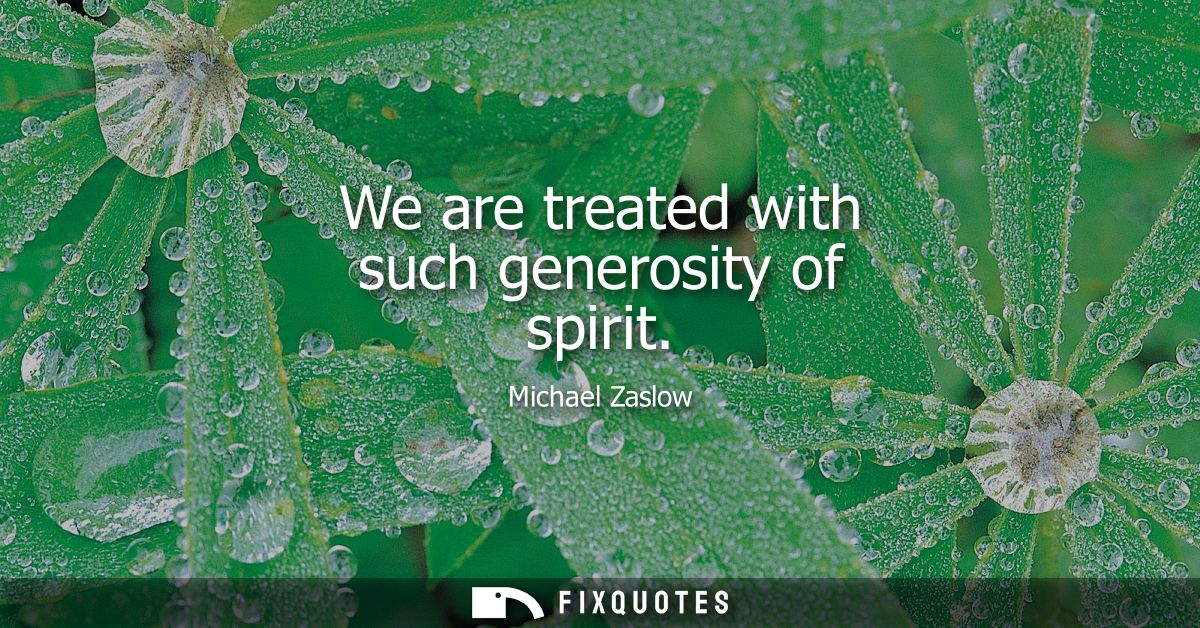 We are treated with such generosity of spirit - Michael Zaslow