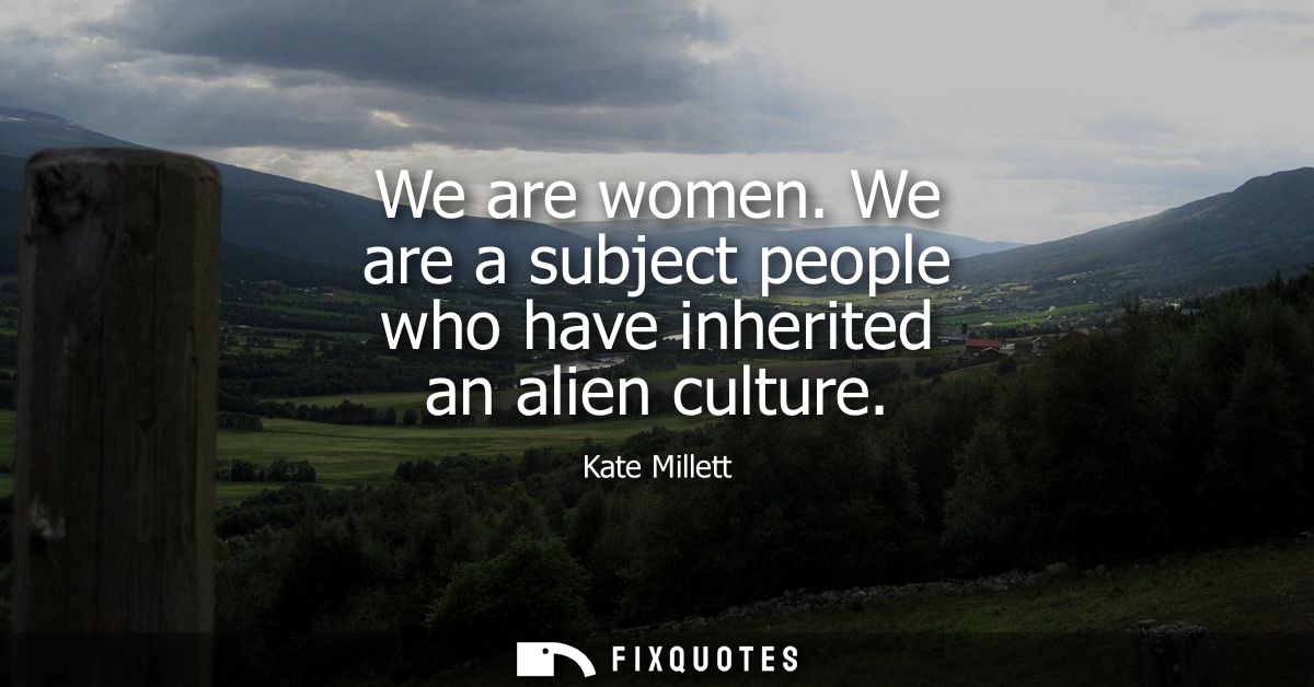 We are women. We are a subject people who have inherited an alien culture