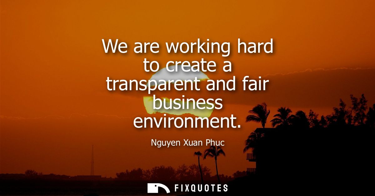 We are working hard to create a transparent and fair business environment