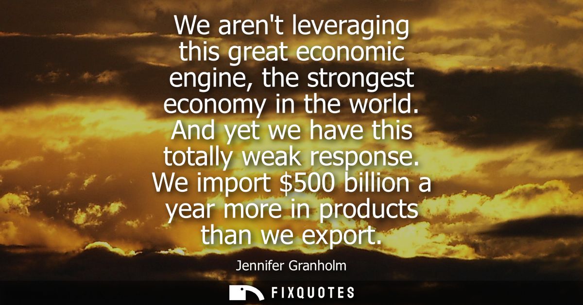 We arent leveraging this great economic engine, the strongest economy in the world. And yet we have this totally weak re