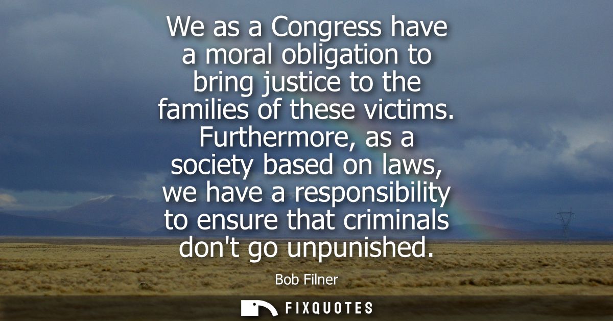 We as a Congress have a moral obligation to bring justice to the families of these victims. Furthermore, as a society ba
