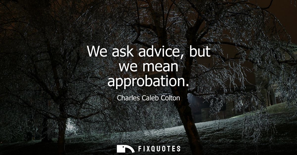 We ask advice, but we mean approbation