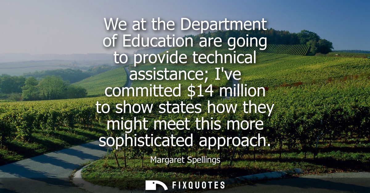 We at the Department of Education are going to provide technical assistance Ive committed 14 million to show states how 