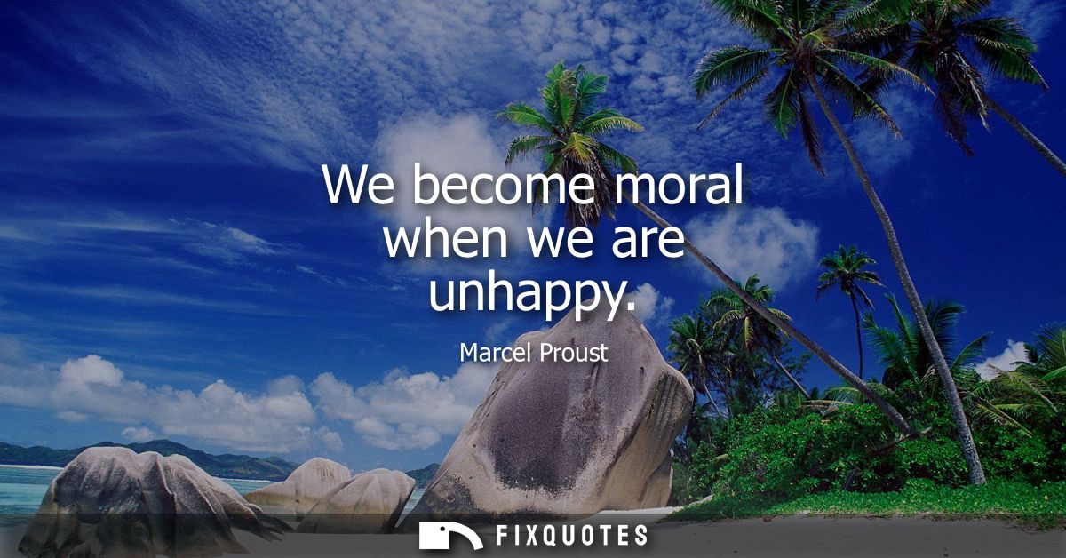 We become moral when we are unhappy