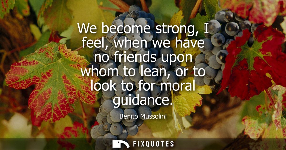 We become strong, I feel, when we have no friends upon whom to lean, or to look to for moral guidance