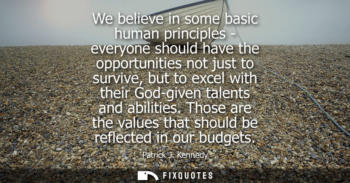 We believe in some basic human principles - everyone should have the opportunities not just to survive, but to excel wit
