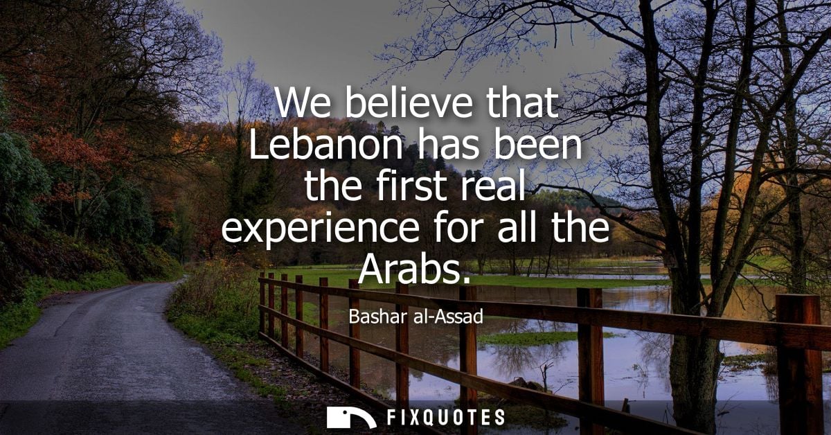 We believe that Lebanon has been the first real experience for all the Arabs