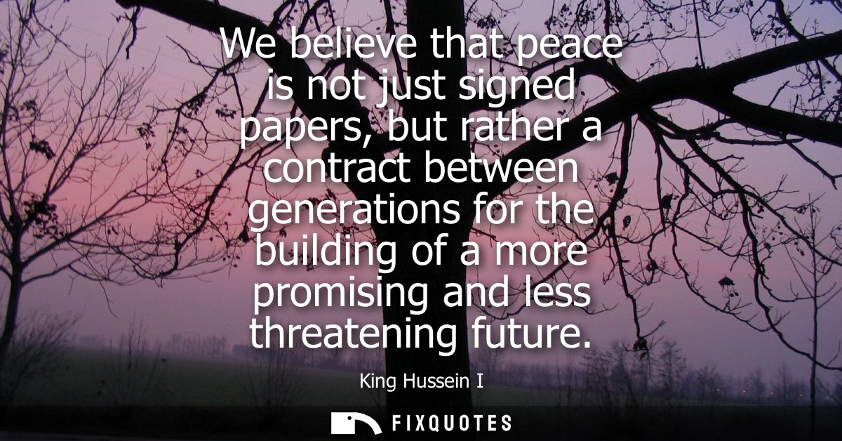 We believe that peace is not just signed papers, but rather a contract between generations for the building of a more pr