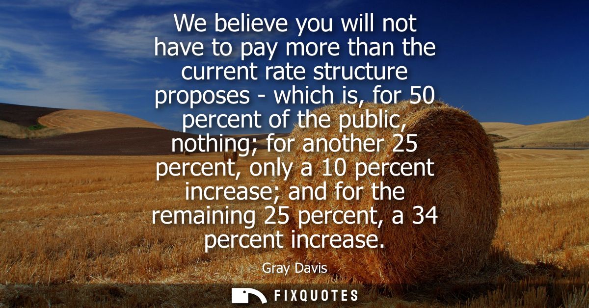 We believe you will not have to pay more than the current rate structure proposes - which is, for 50 percent of the publ