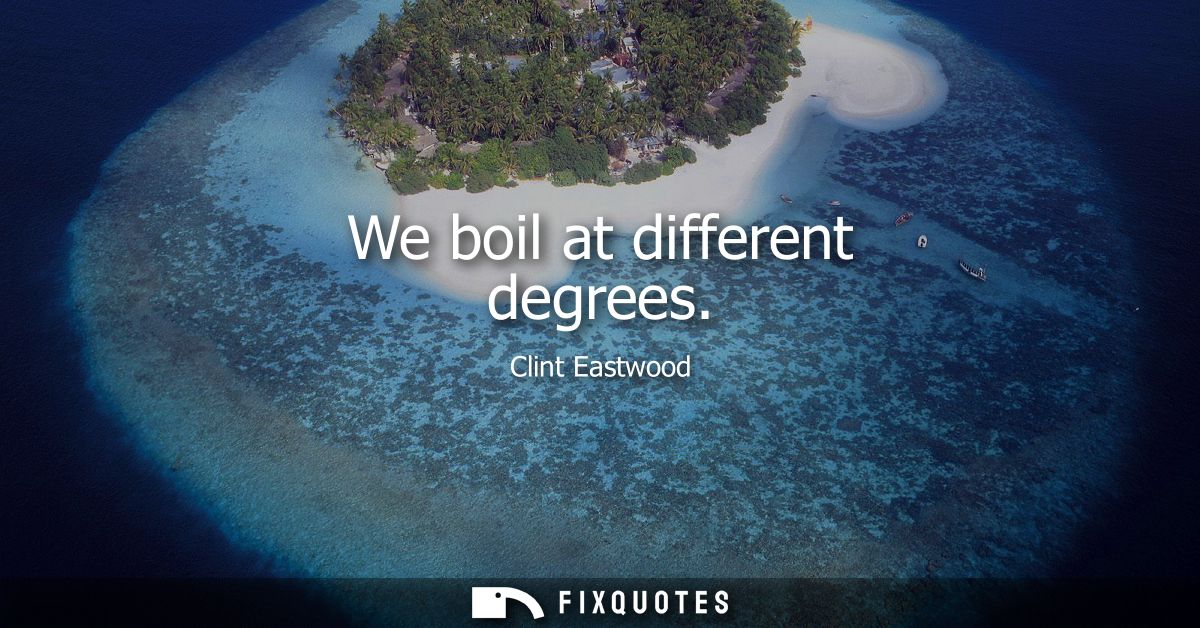 We boil at different degrees