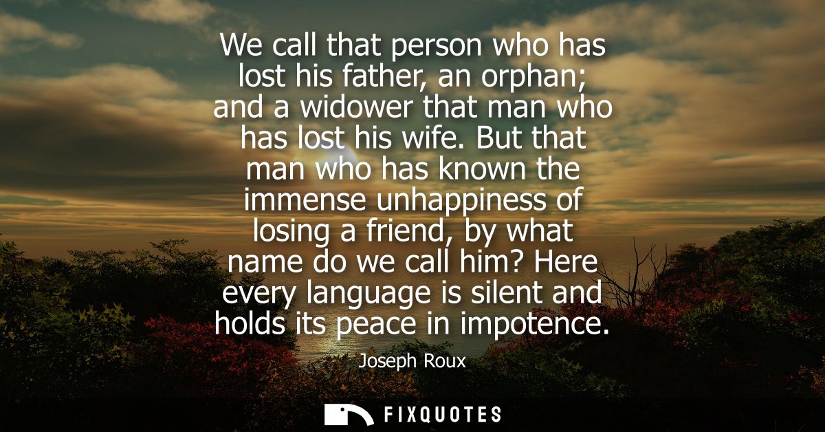 We call that person who has lost his father, an orphan and a widower that man who has lost his wife. But that man who ha