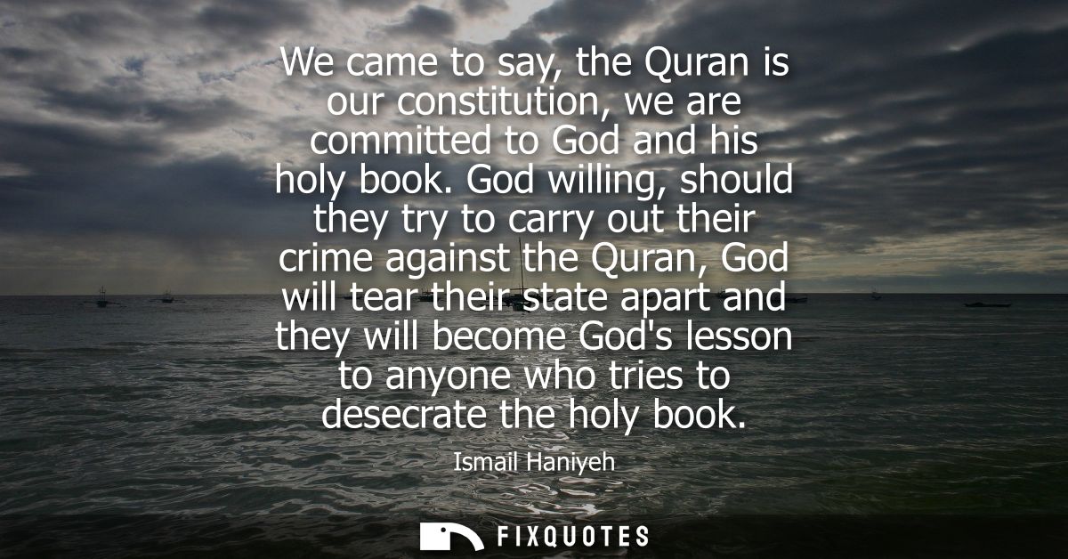 We came to say, the Quran is our constitution, we are committed to God and his holy book. God willing, should they try t