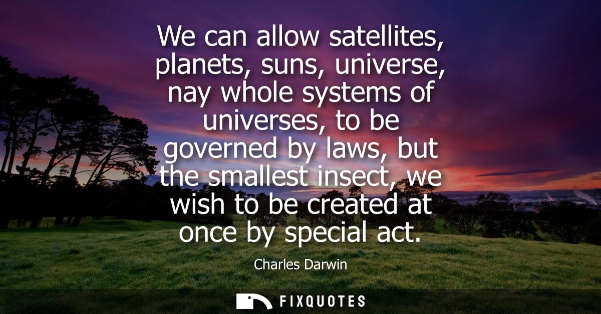 We can allow satellites, planets, suns, universe, nay whole systems of universes, to be governed by laws, but the smalle