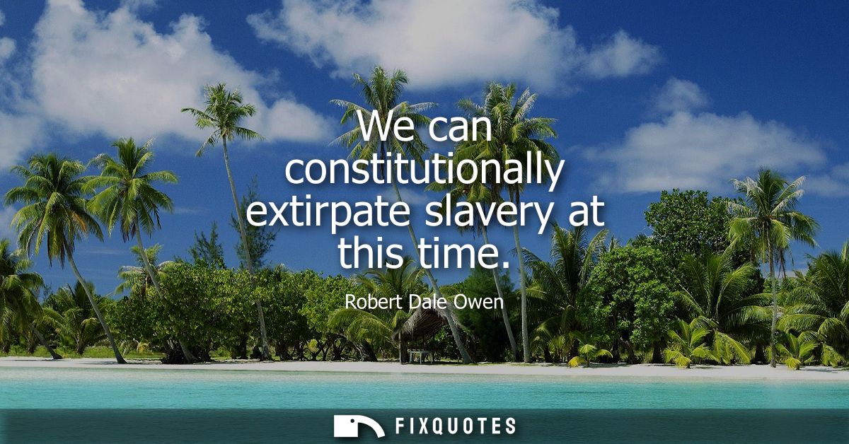 We can constitutionally extirpate slavery at this time