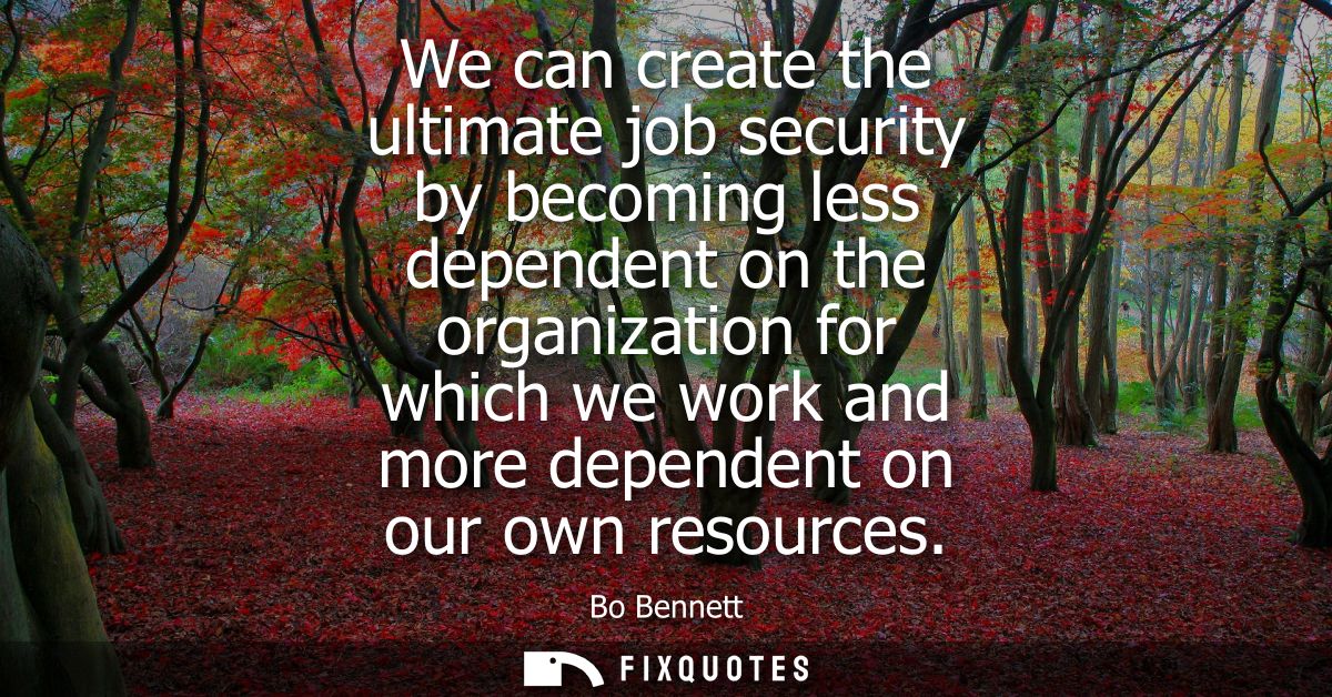 We can create the ultimate job security by becoming less dependent on the organization for which we work and more depend