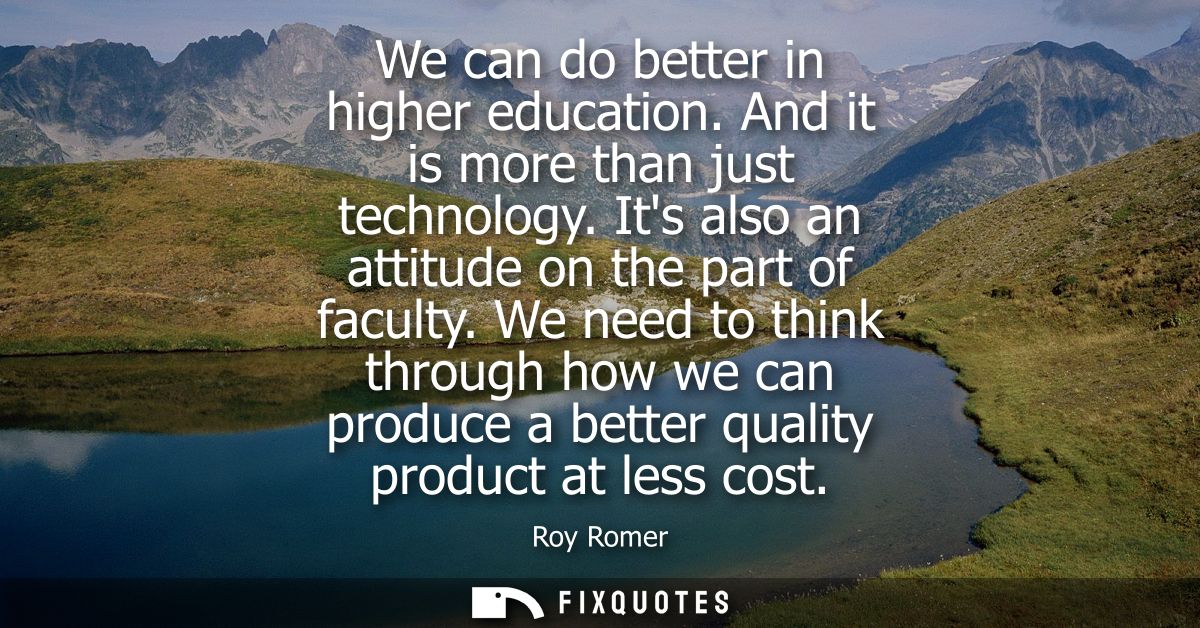 We can do better in higher education. And it is more than just technology. Its also an attitude on the part of faculty.