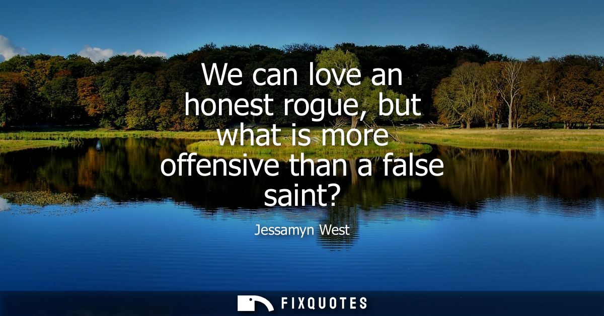 We can love an honest rogue, but what is more offensive than a false saint?