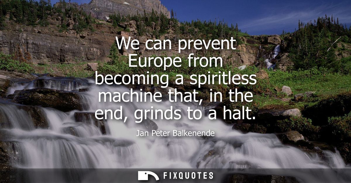 We can prevent Europe from becoming a spiritless machine that, in the end, grinds to a halt