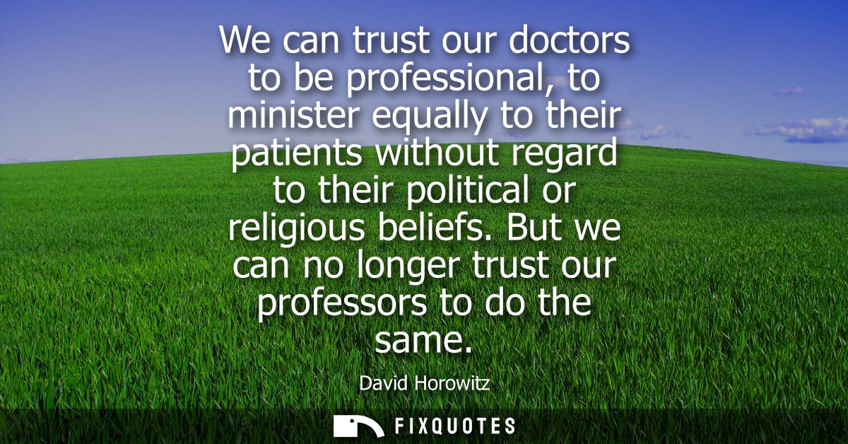 We can trust our doctors to be professional, to minister equally to their patients without regard to their political or 