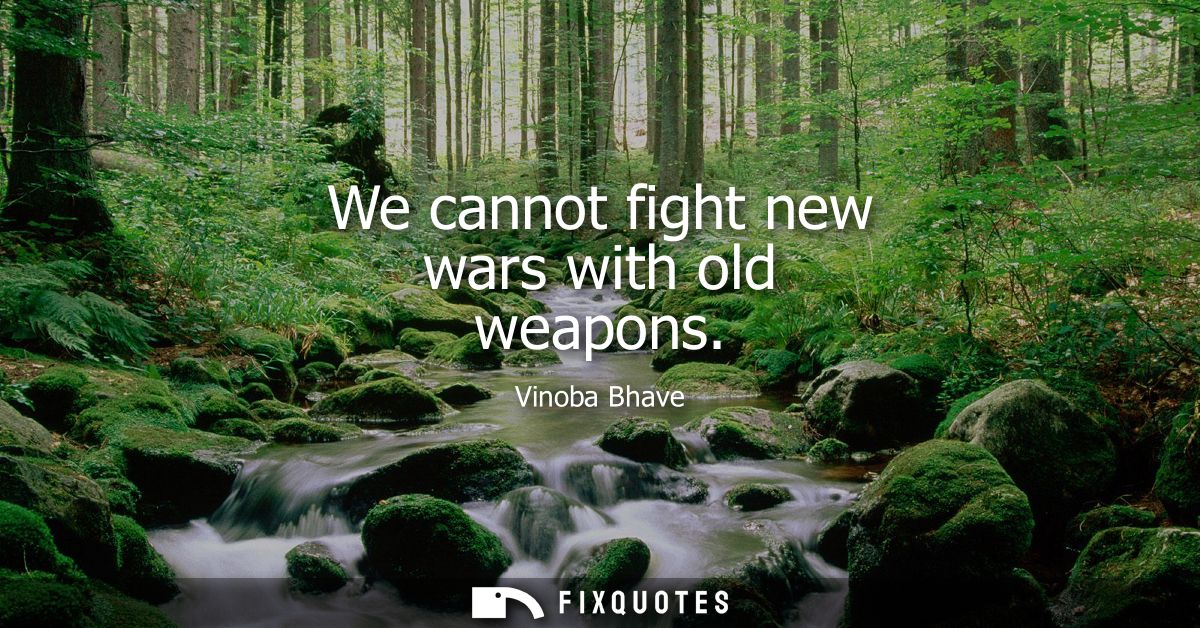 We cannot fight new wars with old weapons