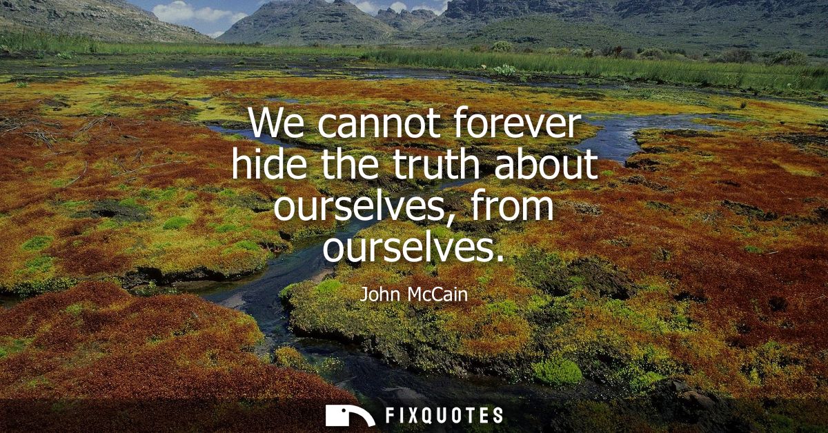 We cannot forever hide the truth about ourselves, from ourselves
