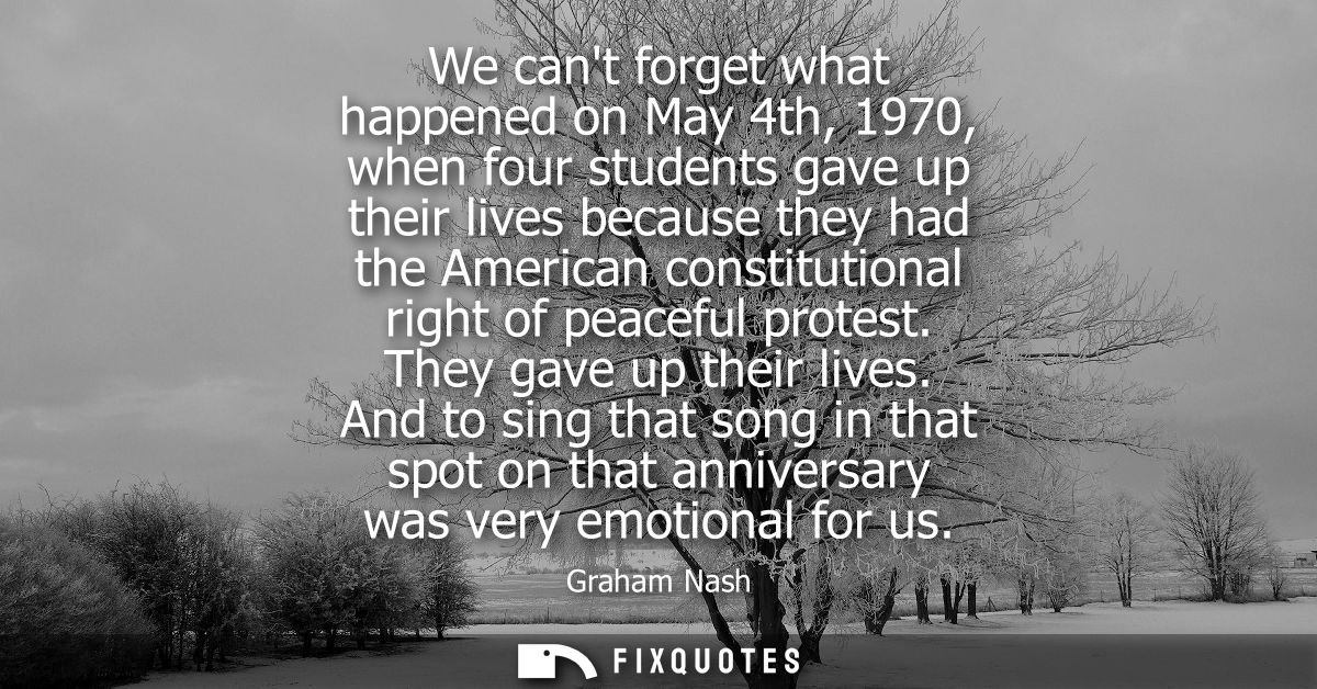 We cant forget what happened on May 4th, 1970, when four students gave up their lives because they had the American cons