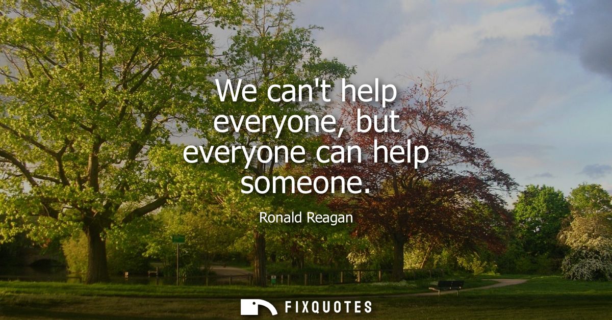 We cant help everyone, but everyone can help someone