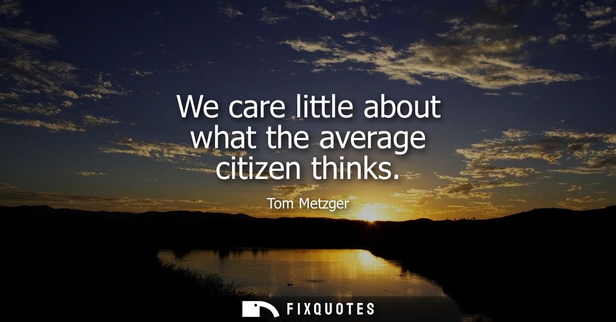 We care little about what the average citizen thinks