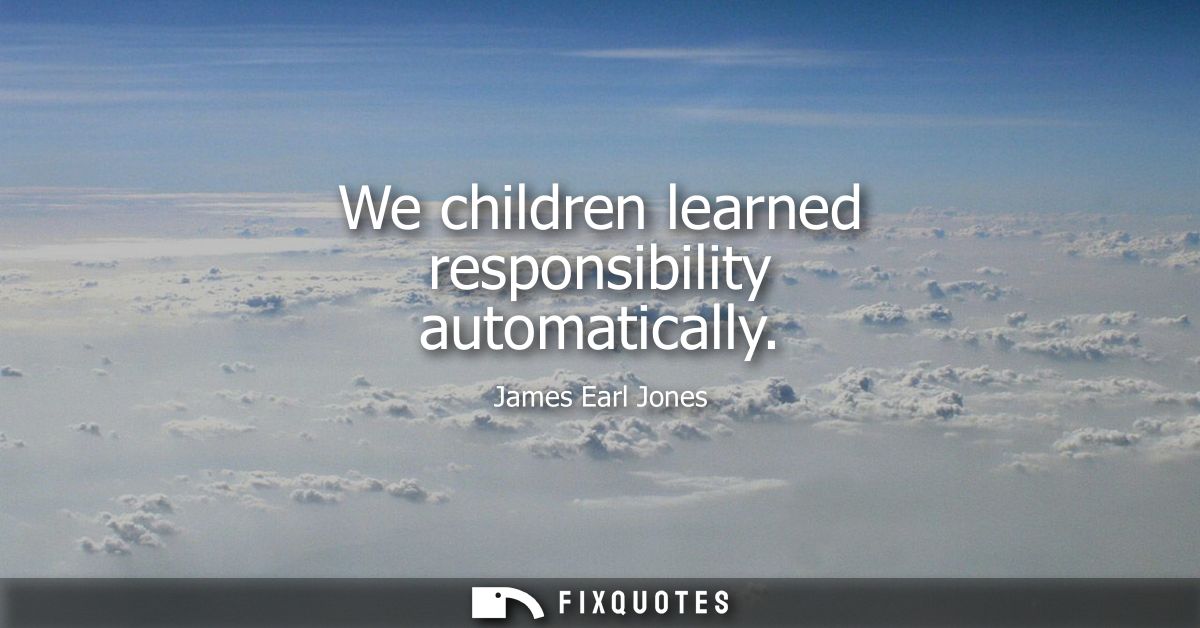 We children learned responsibility automatically