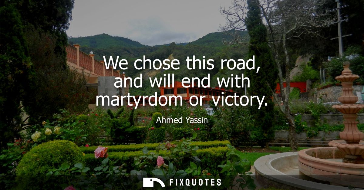 We chose this road, and will end with martyrdom or victory