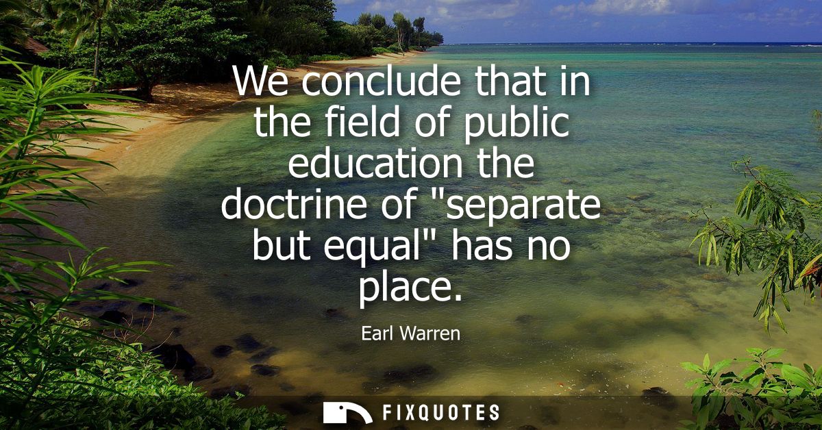 We conclude that in the field of public education the doctrine of separate but equal has no place