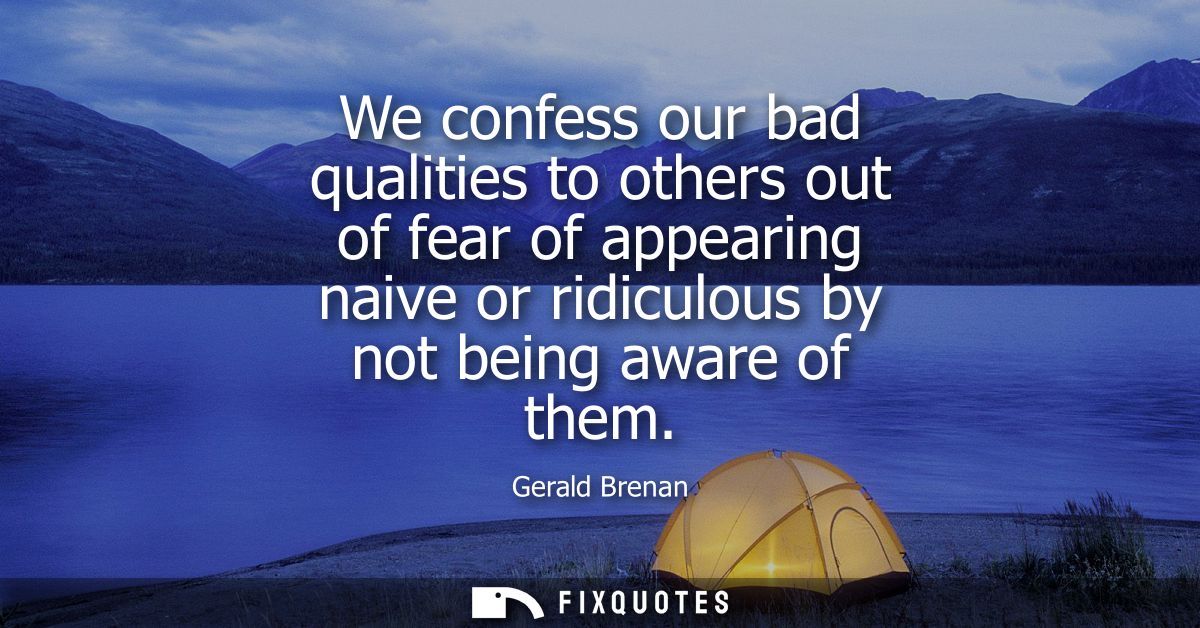 We confess our bad qualities to others out of fear of appearing naive or ridiculous by not being aware of them