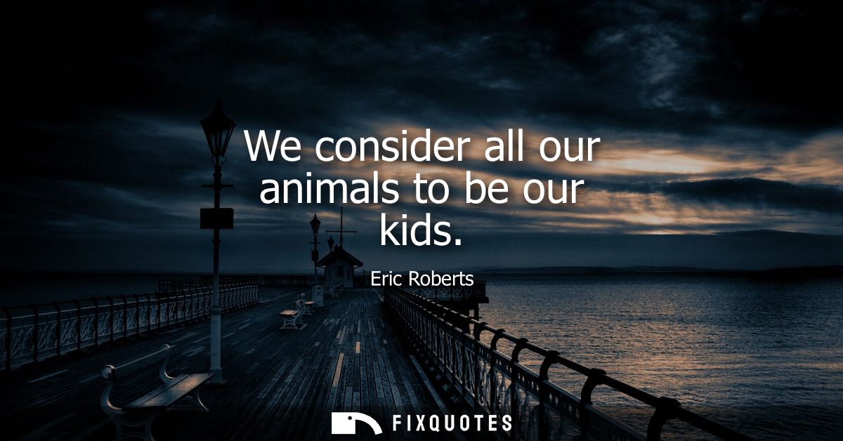 We consider all our animals to be our kids