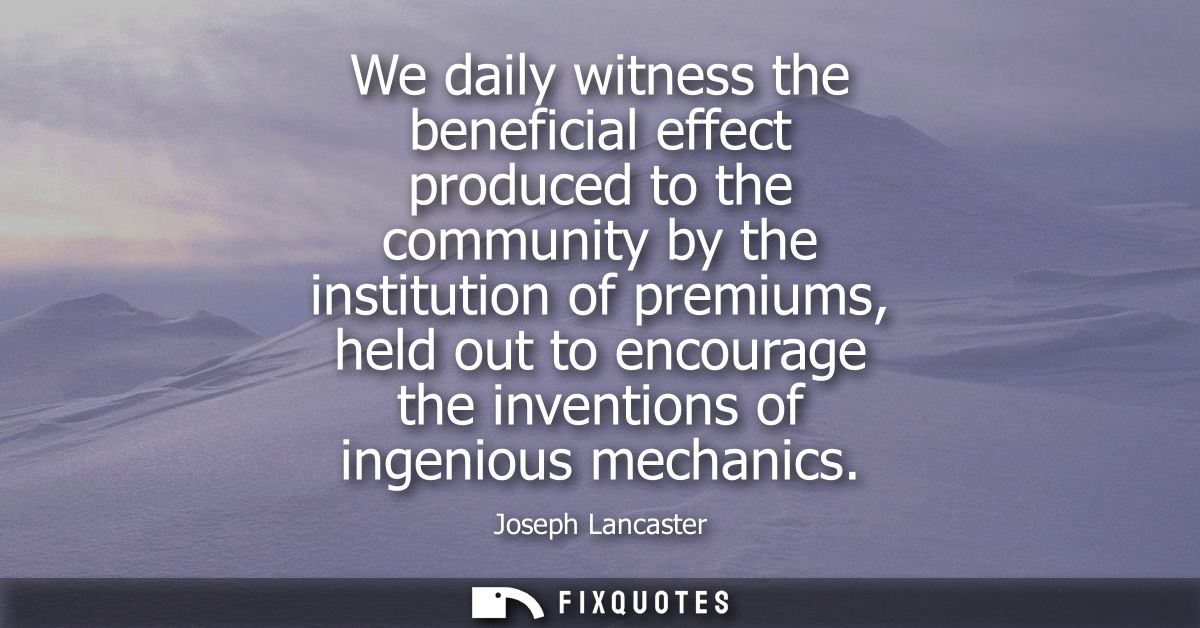 We daily witness the beneficial effect produced to the community by the institution of premiums, held out to encourage t