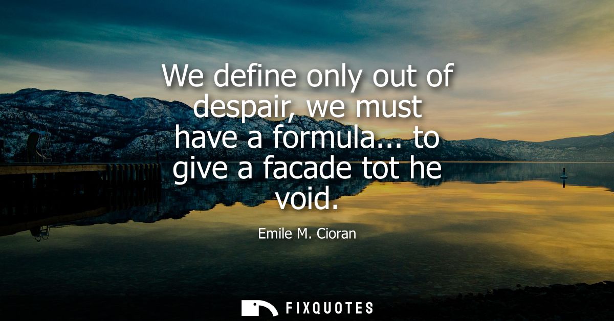 We define only out of despair, we must have a formula... to give a facade tot he void