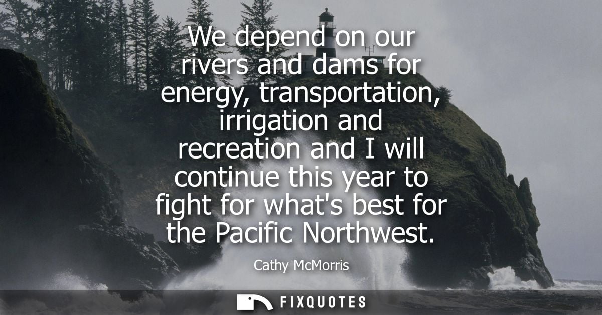 We depend on our rivers and dams for energy, transportation, irrigation and recreation and I will continue this year to 