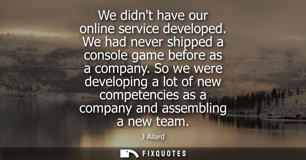 We didnt have our online service developed. We had never shipped a console game before as a company. So we were developi