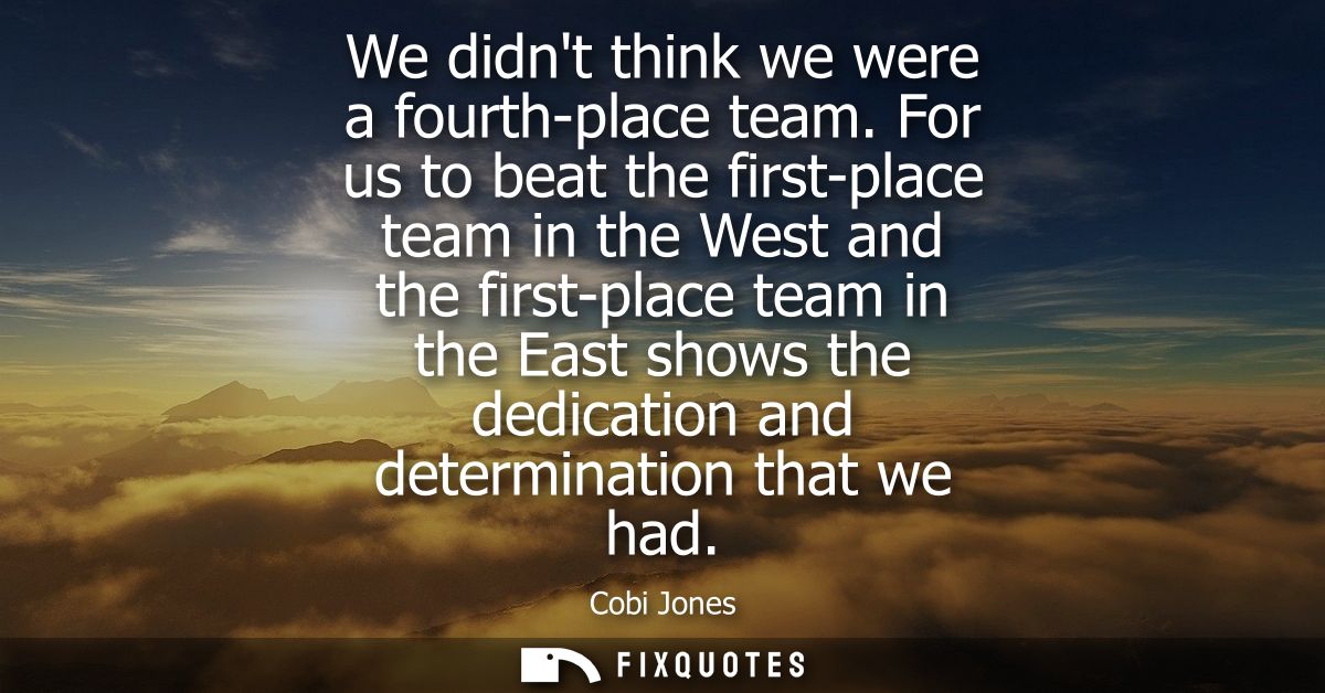 We didnt think we were a fourth-place team. For us to beat the first-place team in the West and the first-place team in 