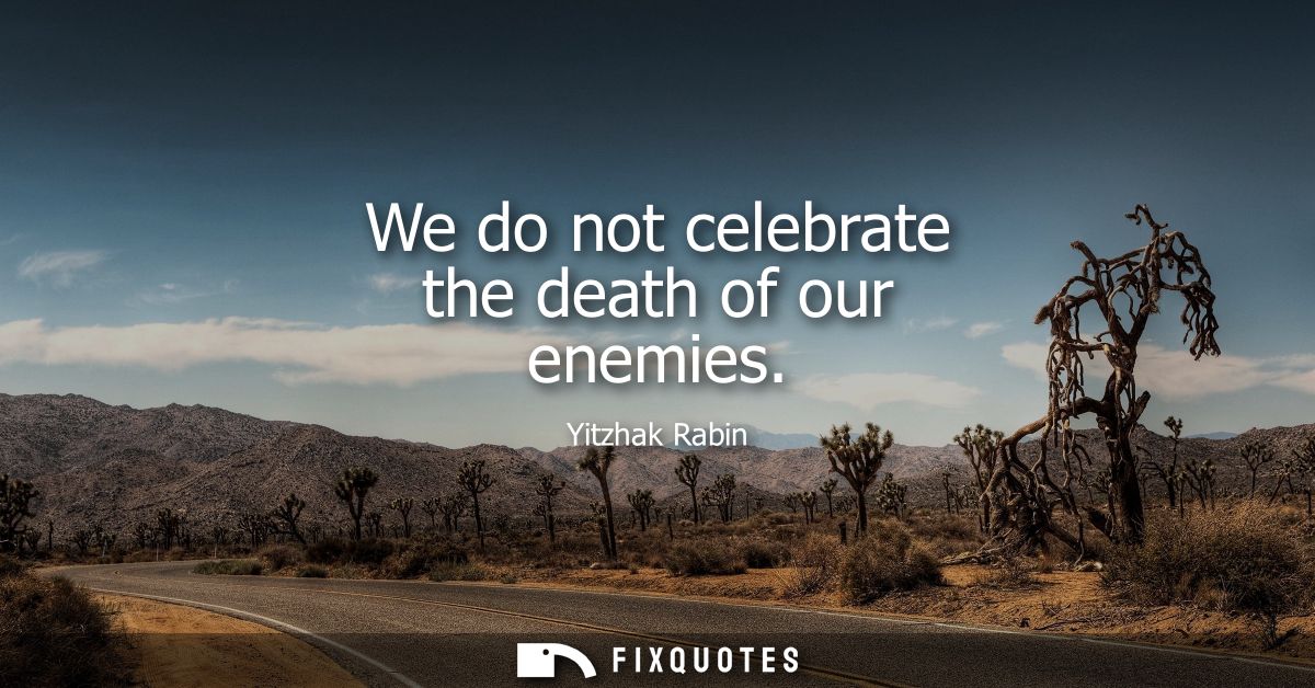We do not celebrate the death of our enemies