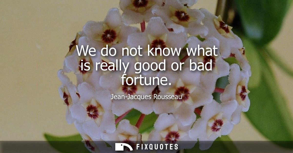 We do not know what is really good or bad fortune