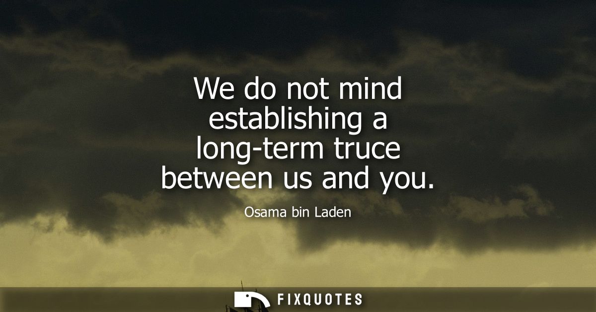 We do not mind establishing a long-term truce between us and you